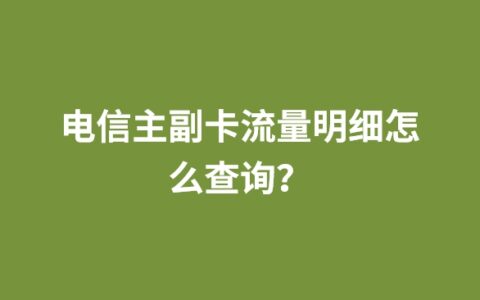 电信主副卡流量明细怎么查询？